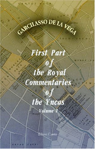 First Part of the Royal Commentaries of the Yncas: Volume 1 von Adamant Media Corporation